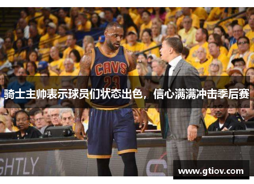 骑士主帅表示球员们状态出色，信心满满冲击季后赛