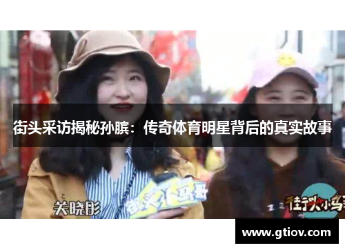 街头采访揭秘孙膑：传奇体育明星背后的真实故事