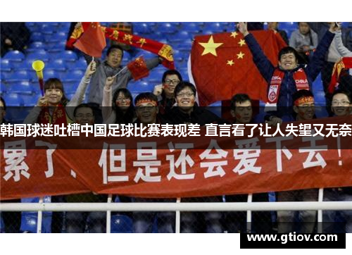 韩国球迷吐槽中国足球比赛表现差 直言看了让人失望又无奈